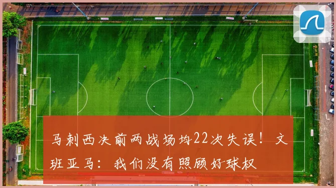 马刺西决前两战场均22次失误！文班亚马：我们没有照顾好球权