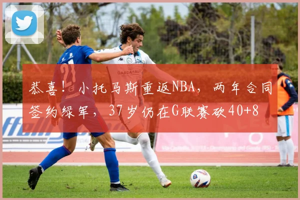 恭喜！小托马斯重返NBA，两年合同签约绿军，37岁仍在G联赛砍40+8