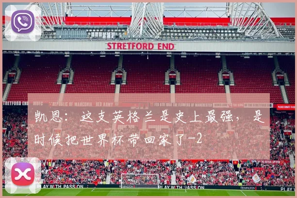 凯恩：这支英格兰是史上最强，是时候把世界杯带回家了