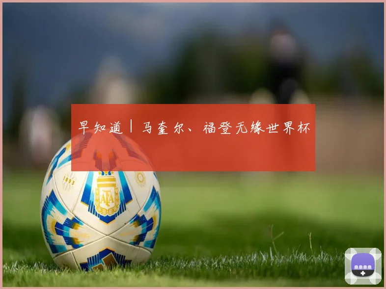 早知道｜马奎尔、福登无缘世界杯