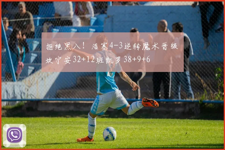 拒绝黑八！活塞4-3逆转魔术晋级 坎宁安32+12班凯罗38+9+6