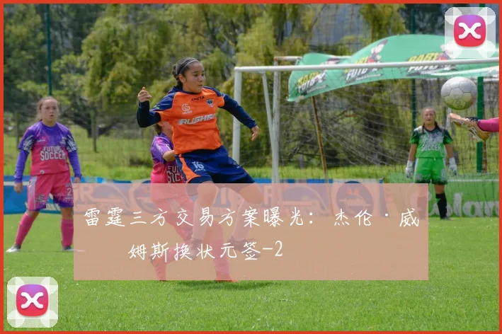 雷霆三方交易方案曝光：杰伦·威廉姆斯换状元签
