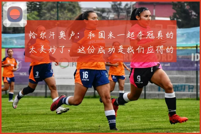 恰尔汗奥卢：和国米一起夺冠真的太美妙了，这份成功是我们应得的