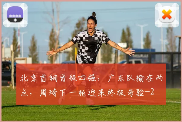 北京首钢晋级四强，广东队输在两点，周琦下一轮迎来终极考验