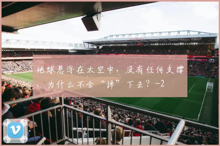 地球悬浮在太空中，没有任何支撑，为什么不会“掉”下去？