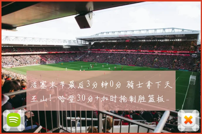 活塞末节最后3分钟0分 骑士拿下天王山！哈登30分+加时抢制胜篮板_1