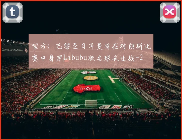 官方：巴黎圣日耳曼将在对朗斯比赛中身穿Labubu联名球衣出战