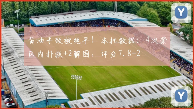 黄油手致被绝平！本托数据：4次禁区内扑救+2解围，评分7.8