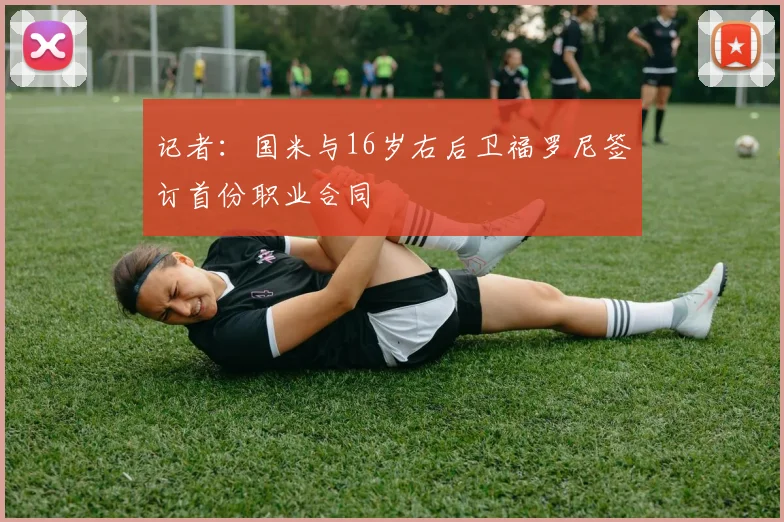 记者：国米与16岁右后卫福罗尼签订首份职业合同