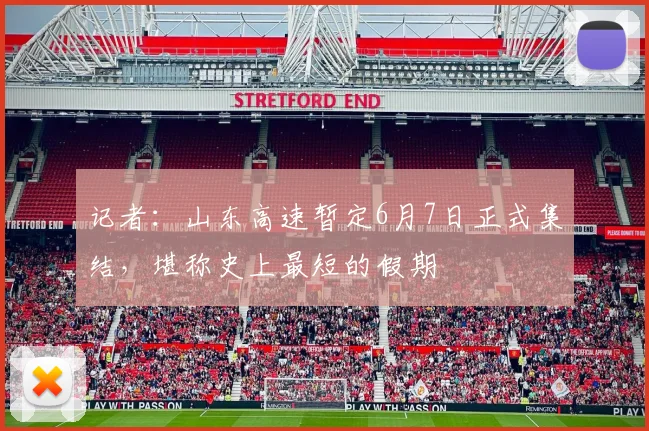 记者：山东高速暂定6月7日正式集结，堪称史上最短的假期