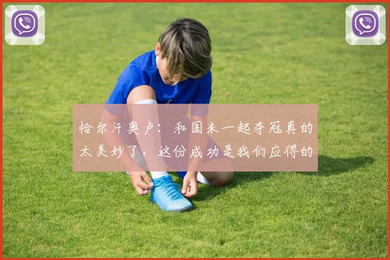 恰尔汗奥卢：和国米一起夺冠真的太美妙了，这份成功是我们应得的
