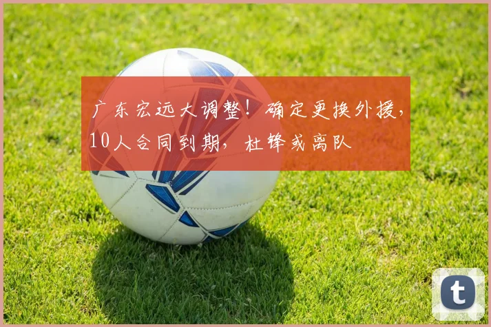 广东宏远大调整！确定更换外援，10人合同到期，杜锋或离队
