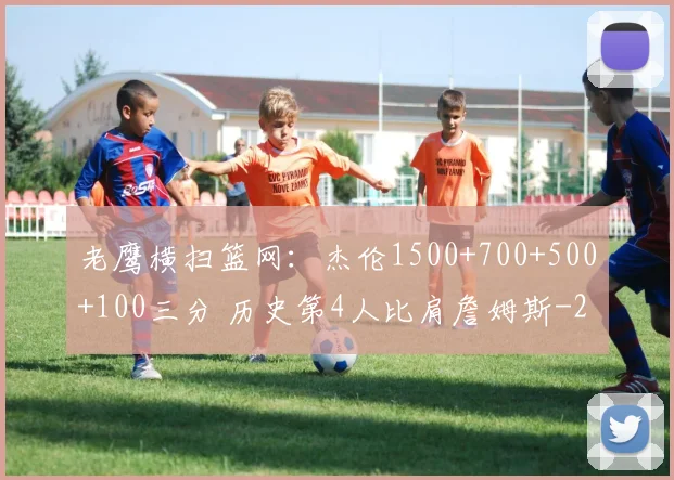 老鹰横扫篮网：杰伦1500+700+500+100三分 历史第4人比肩詹姆斯