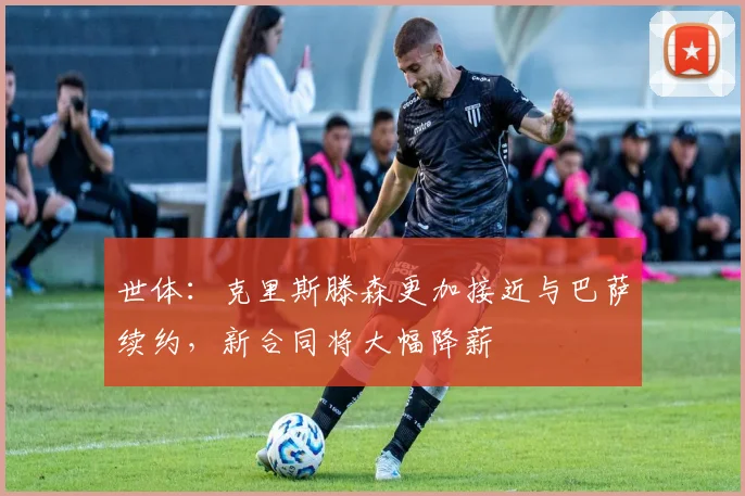 世体：克里斯滕森更加接近与巴萨续约，新合同将大幅降薪