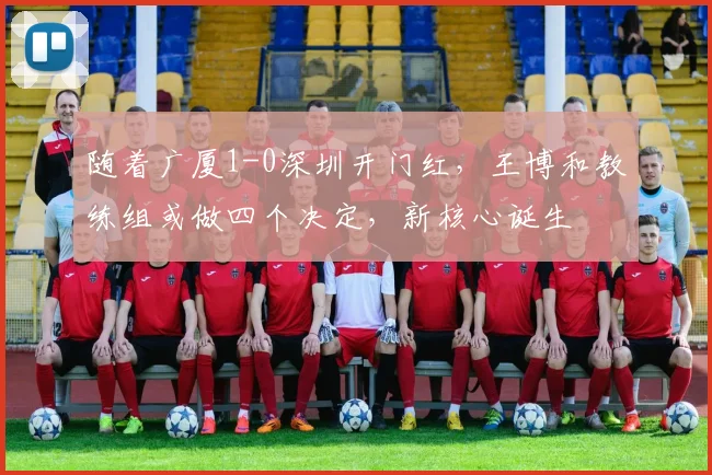 随着广厦1-0深圳开门红，王博和教练组或做四个决定，新核心诞生
