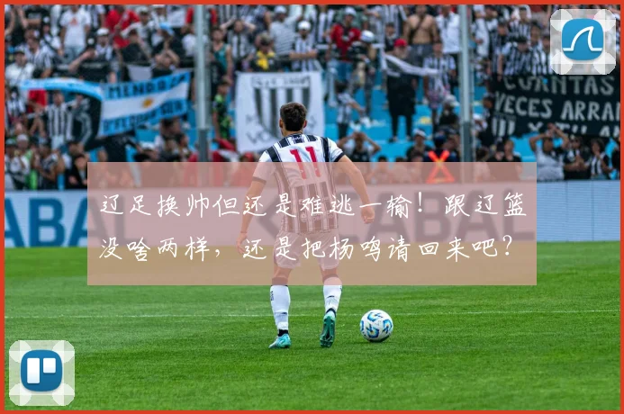 辽足换帅但还是难逃一输！跟辽篮没啥两样，还是把杨鸣请回来吧？