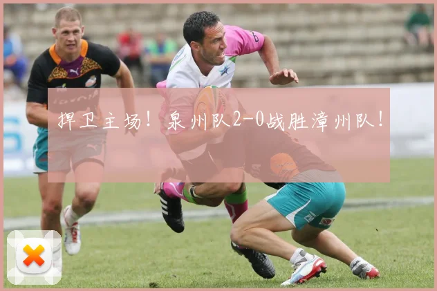 捍卫主场！泉州队2-0战胜漳州队！