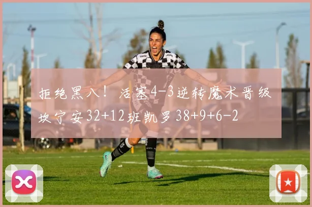 拒绝黑八！活塞4-3逆转魔术晋级 坎宁安32+12班凯罗38+9+6