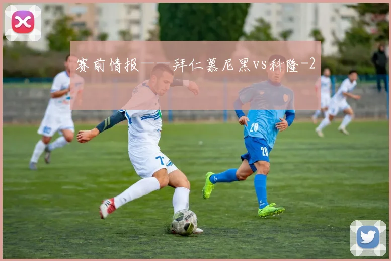 赛前情报——拜仁慕尼黑vs科隆