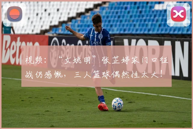 视频：“女姚明”张芷婷家门口征战仍感慨，三人篮球偶然性太大！