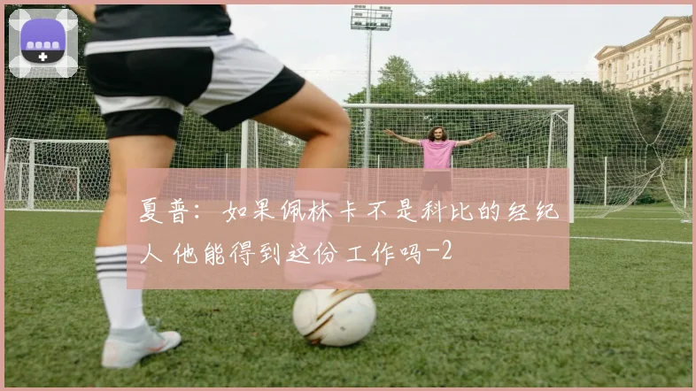 夏普：如果佩林卡不是科比的经纪人 他能得到这份工作吗