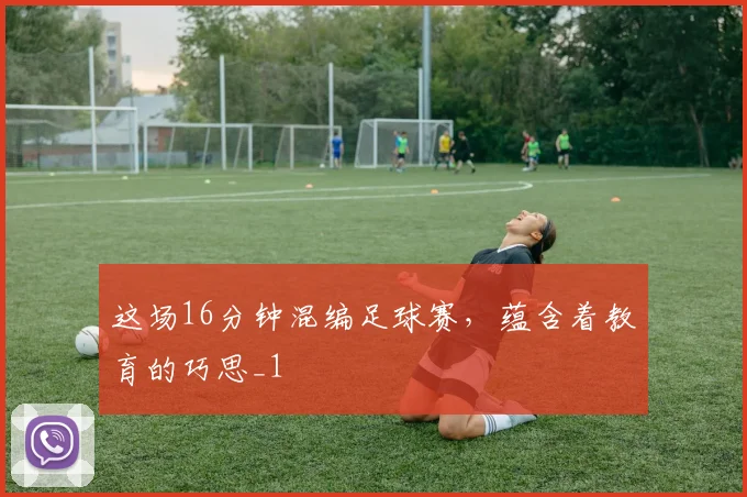 这场16分钟混编足球赛，蕴含着教育的巧思_1