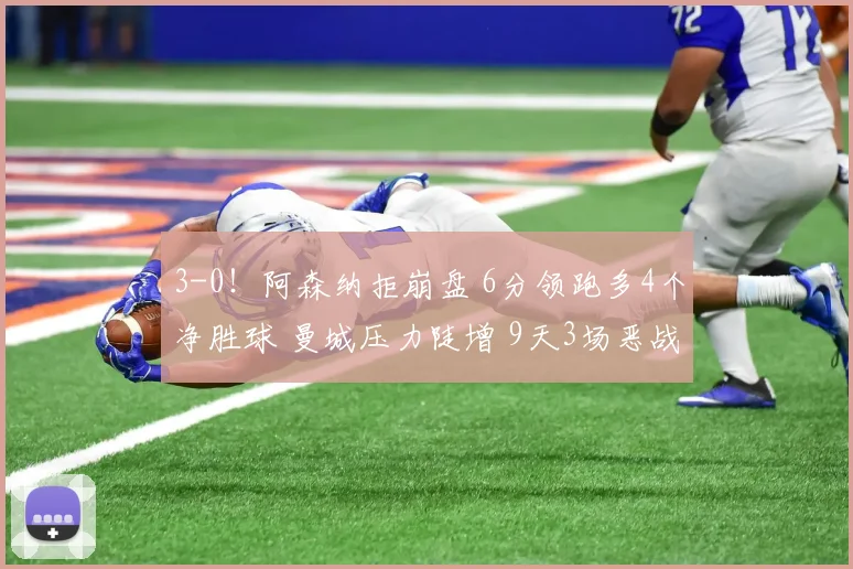 3-0！阿森纳拒崩盘 6分领跑多4个净胜球 曼城压力陡增 9天3场恶战