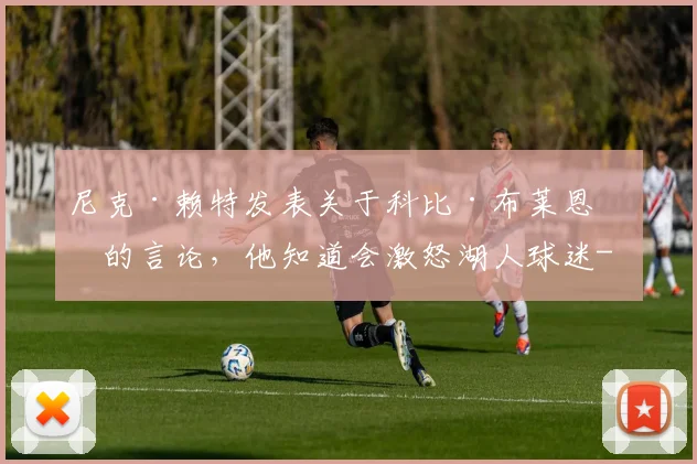 尼克·赖特发表关于科比·布莱恩特的言论，他知道会激怒湖人球迷