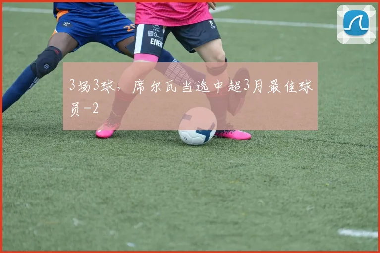 3场3球，席尔瓦当选中超3月最佳球员