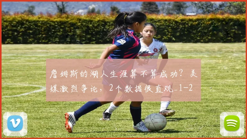 詹姆斯的湖人生涯算不算成功？美媒激烈争论，2个数据很直观_1