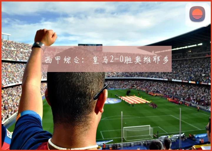 西甲综合：皇马2-0胜奥维耶多