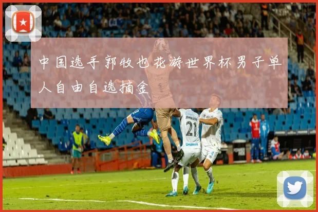 中国选手郭牧也花游世界杯男子单人自由自选摘金